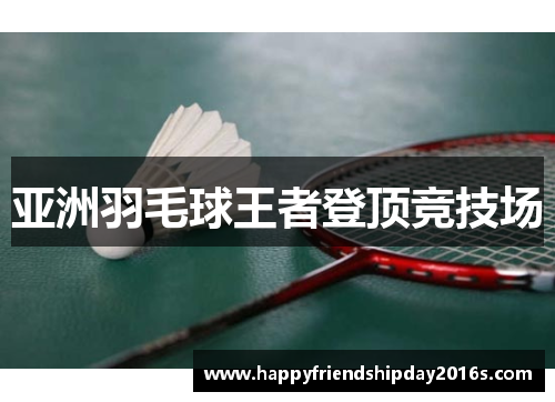 亚洲羽毛球王者登顶竞技场